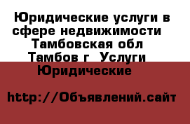 Юридические услуги в сфере недвижимости - Тамбовская обл., Тамбов г. Услуги » Юридические   